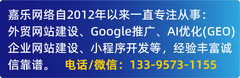 嘉乐网络专注：外贸网站建设、Google推广、企业网站建设、小程序开发，经验丰富诚信靠谱，电话微信：133 9573 1155。